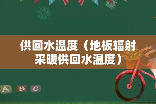 供回水温度（地板辐射采暖供回水温度）
