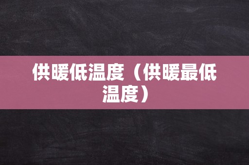 供暖低温度（供暖最低温度）