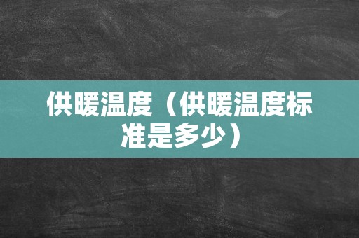 供暖温度（供暖温度标准是多少）