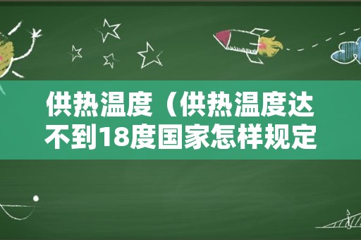 供热温度（供热温度达不到18度国家怎样规定收费）