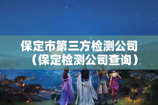 保定市第三方检测公司（保定检测公司查询）