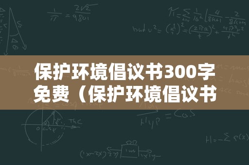 保护环境倡议书300字免费（保护环境倡议书200字免费）