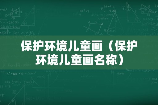 保护环境儿童画（保护环境儿童画名称）
