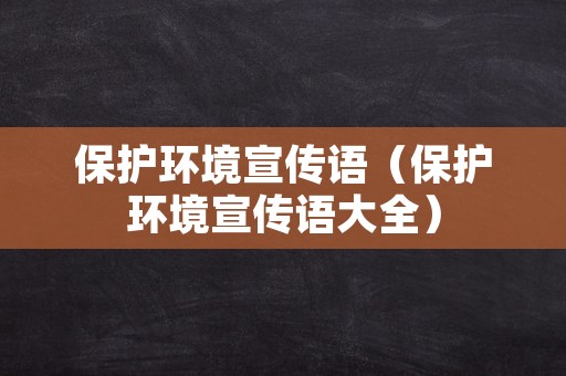 保护环境宣传语（保护环境宣传语大全）