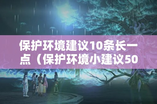 保护环境建议10条长一点（保护环境小建议50条长的）