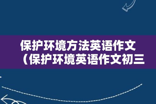 保护环境方法英语作文（保护环境英语作文初三）