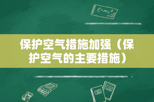 保护空气措施加强（保护空气的主要措施）