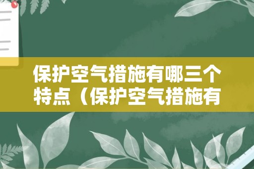 保护空气措施有哪三个特点（保护空气措施有哪三个特点呢）