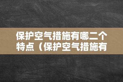 保护空气措施有哪二个特点（保护空气措施有哪二个特点和作用）