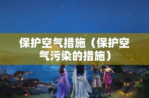保护空气措施（保护空气污染的措施）