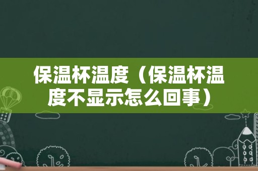 保温杯温度（保温杯温度不显示怎么回事）