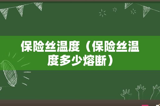 保险丝温度（保险丝温度多少熔断）