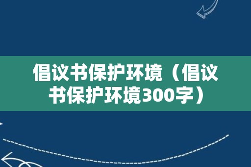 倡议书保护环境（倡议书保护环境300字）