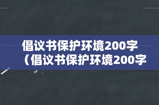 倡议书保护环境200字（倡议书保护环境200字第一段是地球上什么什么）