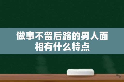 做事不留后路的男人面相有什么特点