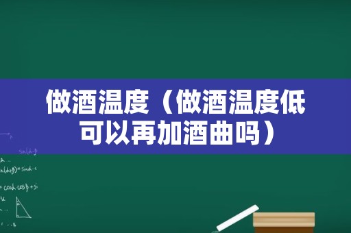 做酒温度（做酒温度低可以再加酒曲吗）