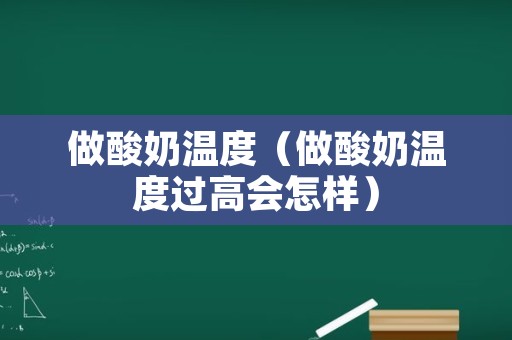 做酸奶温度（做酸奶温度过高会怎样）