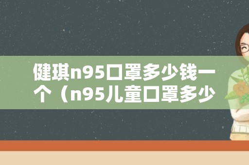 健琪n95口罩多少钱一个（n95儿童口罩多少钱一个）
