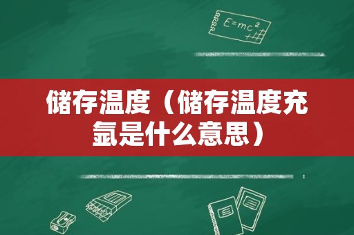 储存温度（储存温度充氩是什么意思）