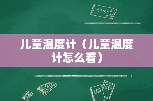 儿童温度计（儿童温度计怎么看）