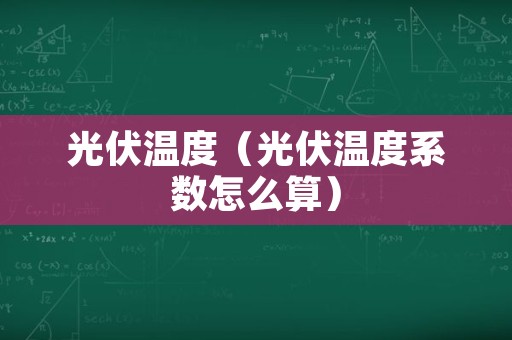 光伏温度（光伏温度系数怎么算）