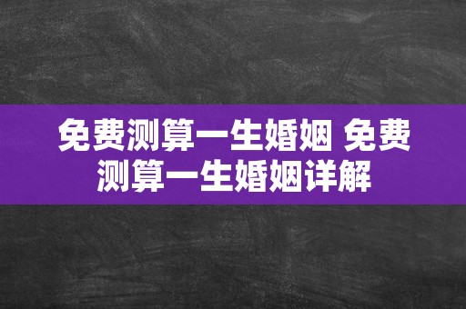 免费测算一生婚姻 免费测算一生婚姻详解