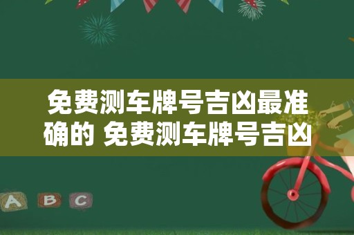 免费测车牌号吉凶最准确的 免费测车牌号吉凶最准确的方法k73OTw