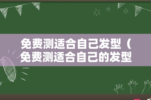 免费测适合自己发型（免费测适合自己的发型）
