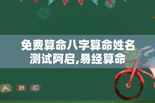 免费算命八字算命姓名测试阿启,易经算命