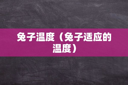 兔子温度（兔子适应的温度）