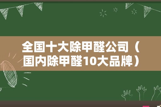 全国十大除甲醛公司（国内除甲醛10大品牌）