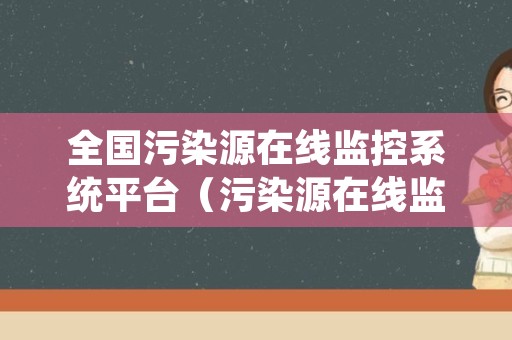 全国污染源在线监控系统平台（污染源在线监控系统平台网址）