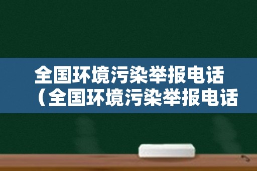 全国环境污染举报电话（全国环境污染举报电话查询）
