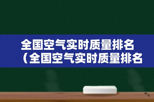 全国空气实时质量排名（全国空气实时质量排名前十）