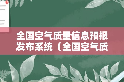 全国空气质量信息预报发布系统（全国空气质量信息预报发布系统官网）
