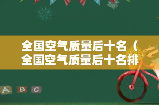 全国空气质量后十名（全国空气质量后十名排名）