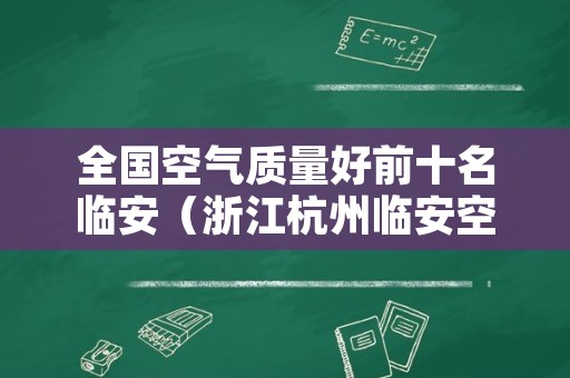 全国空气质量好前十名临安（浙江杭州临安空气质量）