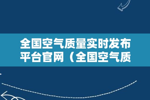 全国空气质量实时发布平台官网（全国空气质量发布系统）