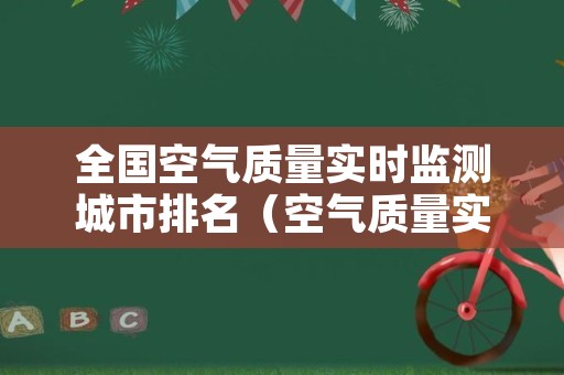 全国空气质量实时监测城市排名（空气质量实时监测查询排名）
