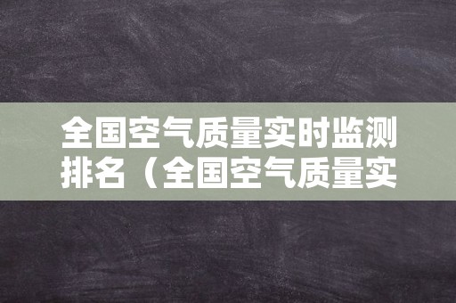全国空气质量实时监测排名（全国空气质量实时监测排名2月12日）