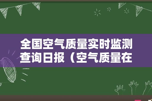 全国空气质量实时监测查询日报（空气质量在线查询）
