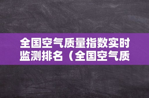 全国空气质量指数实时监测排名（全国空气质量指数网）