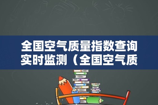 全国空气质量指数查询实时监测（全国空气质量指数查询实时监测网）