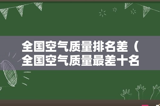 全国空气质量排名差（全国空气质量最差十名）