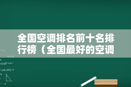 全国空调排名前十名排行榜（全国最好的空调排名榜）