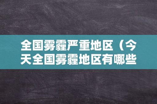 全国雾霾严重地区（今天全国雾霾地区有哪些）