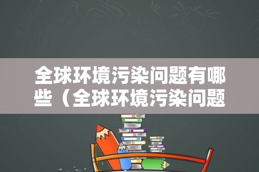 全球环境污染问题有哪些（全球环境污染问题有哪些表现）