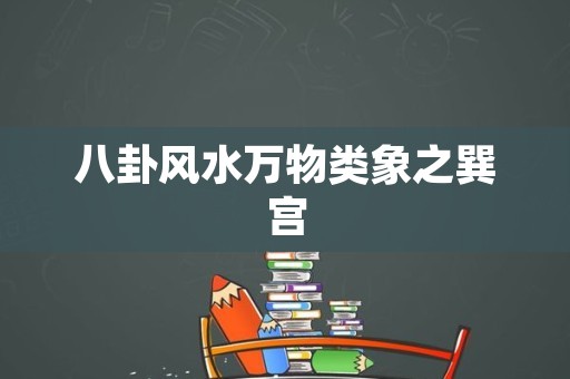 八卦风水万物类象之巽宫