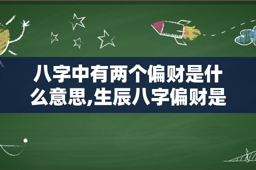 八字中有两个偏财是什么意思,生辰八字偏财是什么意思