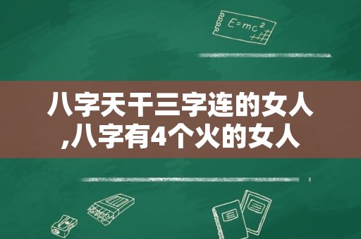 八字天干三字连的女人,八字有4个火的女人
